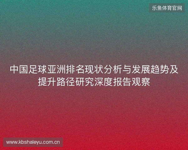 中国足球亚洲排名现状分析与发展趋势及提升路径研究深度报告观察