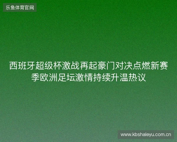 西班牙超级杯激战再起豪门对决点燃新赛季欧洲足坛激情持续升温热议