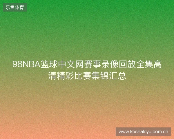 98NBA篮球中文网赛事录像回放全集高清精彩比赛集锦汇总