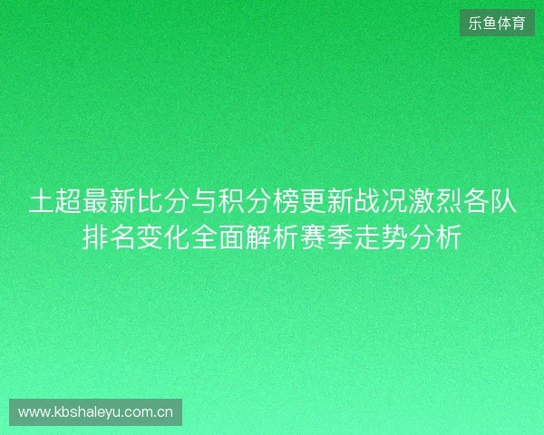 土超最新比分与积分榜更新战况激烈各队排名变化全面解析赛季走势分析 土超最新比分与积分榜更新战况激烈各队排名变化全面解析赛季走势分析