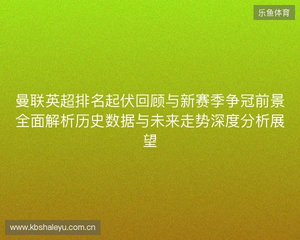 曼联英超排名起伏回顾与新赛季争冠前景全面解析历史数据与未来走势深度分析展望 曼联英超排名起伏回顾与新赛季争冠前景全面解析历史数据与未来走势深度分析展望