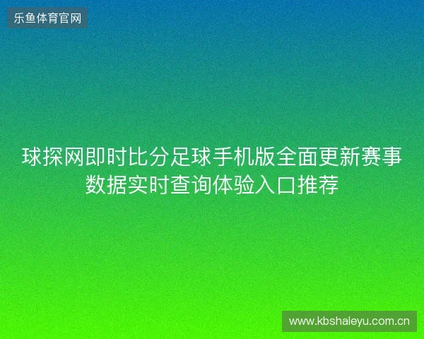球探网即时比分足球手机版全面更新赛事数据实时查询体验入口推荐 球探网即时比分足球手机版全面更新赛事数据实时查询体验入口推荐