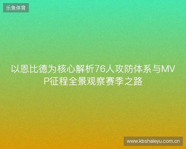 以恩比德为核心解析76人攻防体系与MVP征程全景观察赛季之路 以恩比德为核心解析76人攻防体系与MVP征程全景观察赛季之路
