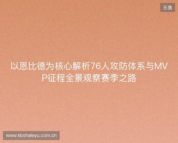 以恩比德为核心解析76人攻防体系与MVP征程全景观察赛季之路 以恩比德为核心解析76人攻防体系与MVP征程全景观察赛季之路