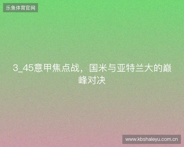 3_45意甲焦点战，国米与亚特兰大的巅峰对决