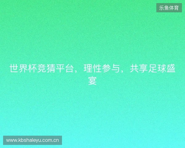 世界杯竞猜平台，理性参与，共享足球盛宴