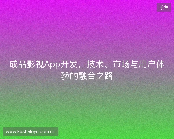 成品影视App开发，技术、市场与用户体验的融合之路