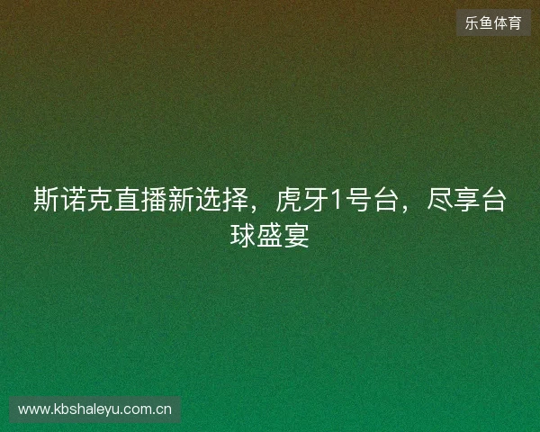 斯诺克直播新选择，虎牙1号台，尽享台球盛宴